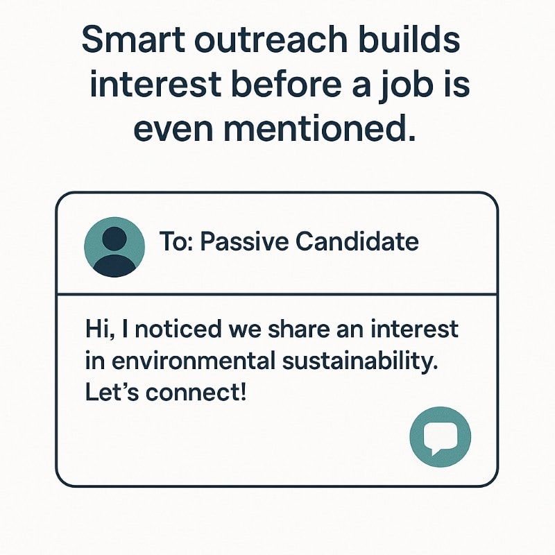 Illustration of a personalized message sent to a passive candidate. The message reads: 'Hi, I noticed we share an interest in environmental sustainability. Let’s connect!' It’s shown in a clean digital interface with a profile icon and teal message bubble. Above the message is the caption: 'Smart outreach builds interest before a job is even mentioned.'